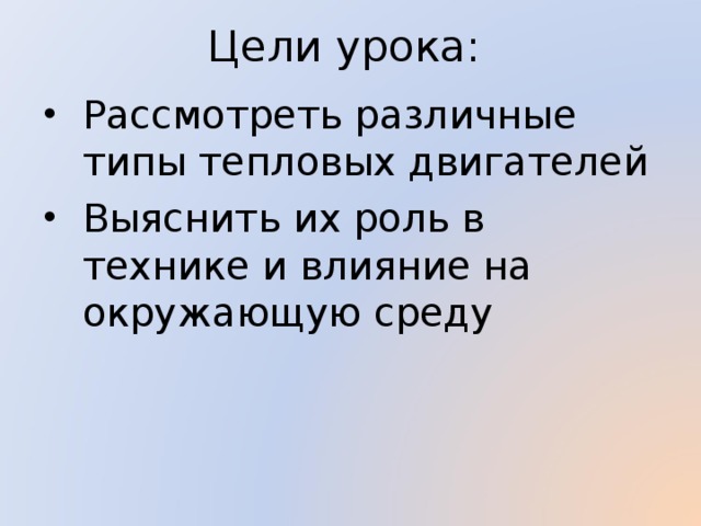 Цели урока: Рассмотреть различные типы тепловых двигателей Выяснить их роль в технике и влияние на окружающую среду 