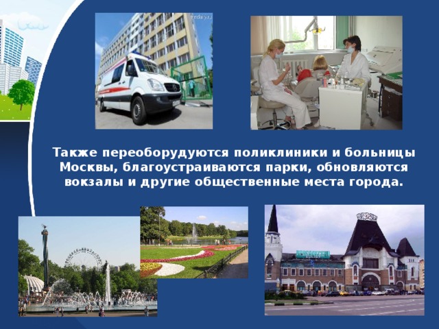 Также переоборудуются поликлиники и больницы Москвы, благоустраиваются парки, обновляются вокзалы и другие общественные места города. 