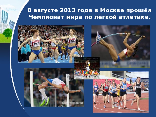 В августе 2013 года в Москве прошёл Чемпионат мира по лёгкой атлетике. 