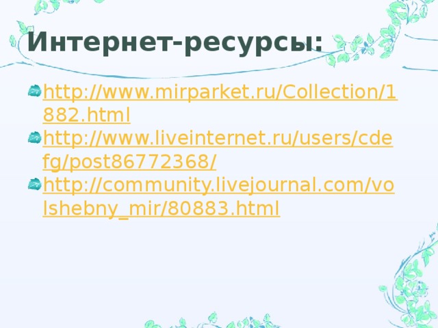 Интернет-ресурсы: http://www.mirparket.ru/Collection/1882.html http://www.liveinternet.ru/users/cdefg/post86772368/ http://community.livejournal.com/volshebny_mir/80883.html 