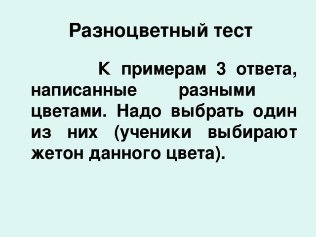  Разноцветный тест  К примерам 3 ответа, написанные разными цветами. Надо выбрать один из них (ученики выбирают жетон данного цвета). 
