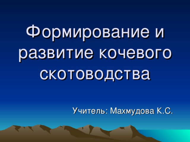 Формирование и развитие кочевого скотоводства Учитель: Махмудова К.С. 