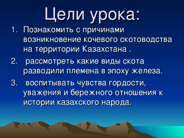 Цели урока: возникновение кочевого скотоводства на территории Казахстана .  .  воспитывать чувства гордости, уважения и бережного отношения к истории казахского народа. 