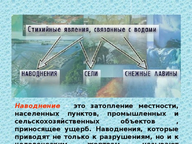 Наводнение – это затопление местности, населенных пунктов, промышленных и сельскохозяйственных объектов , приносящее ущерб. Наводнения, которые приводят не только к разрушениям, но и к человеческим жертвам, называют катастрофическими. 