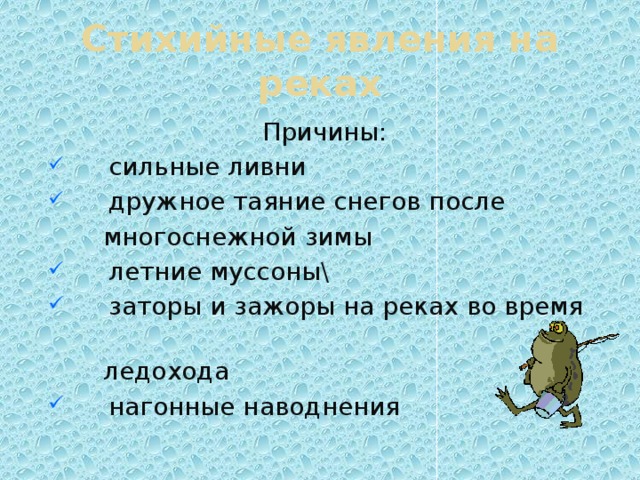 Стихийные явления на реках Причины:  сильные ливни  дружное таяние снегов после  многоснежной зимы  летние муссоны\  заторы и зажоры на реках во время  ледохода  нагонные наводнения 