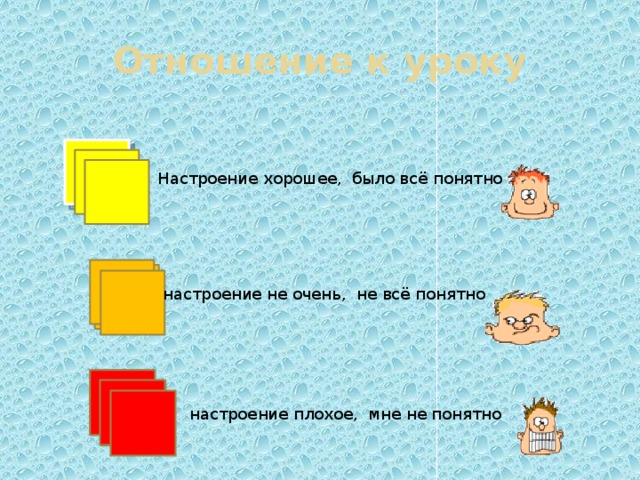 Отношение к уроку Настроение хорошее, было всё понятно настроение не очень, не всё понятно настроение плохое, мне не понятно 