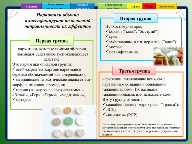 Заключение Ролик Анкета Убийственное сочетание Наркомания может стать … Опасные изменения Введение Наркотики обычно классифицируют по основной направленности их эффектов Вторая группа Психостимуляторы: кокаин (