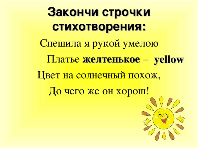 Закончи строчки стихотворения: Спешила я рукой умелою Платье желтенькое – Цвет на солнечный похож, До чего же он хорош! yellow 