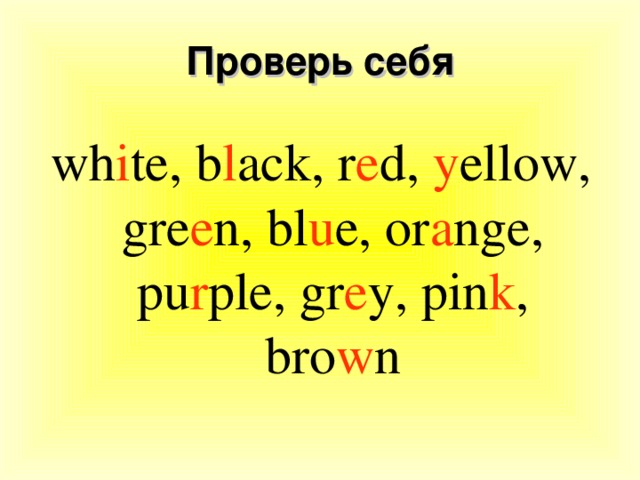 Проверь себя wh i te, b l ack, r e d, y ellow, gre e n, bl u e, or a nge, pu r ple, gr e y, pin k , bro w n 