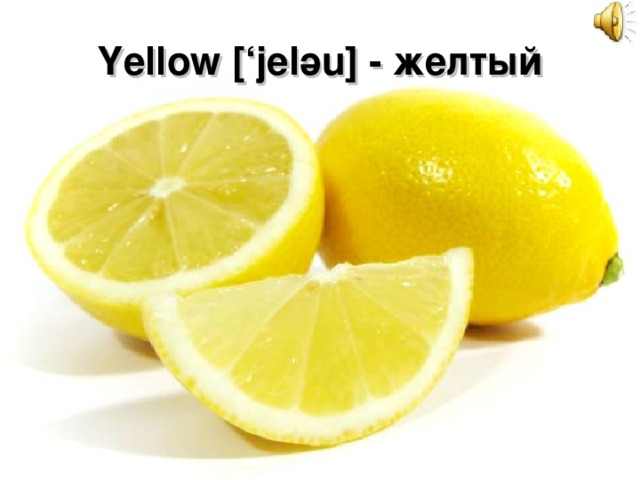 Yellow [‘jel ә u] - желтый 