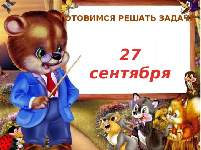 ГОТОВИМСЯ РЕШАТЬ ЗАДАЧИ 27 сентября 