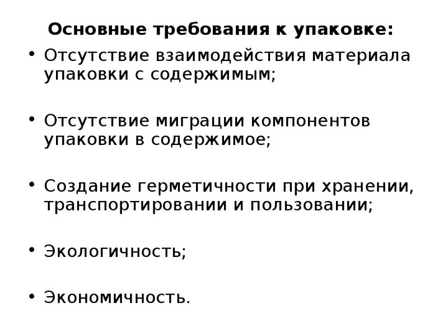 Основные требования к упаковке: Отсутствие взаимодействия материала упаковки с содержимым; Отсутствие миграции компонентов упаковки в содержимое; Создание герметичности при хранении, транспортировании и пользовании; Экологичность; Экономичность.  