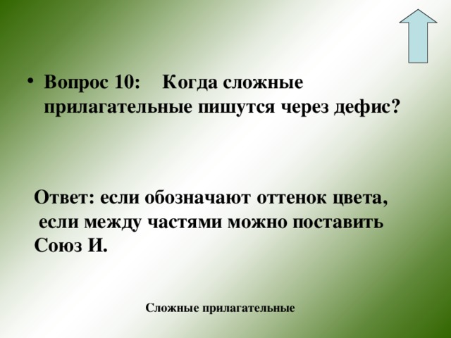 Вопрос 10:  Когда сложные прилагательные пишутся через дефис?  Ответ: если обозначают оттенок цвета,  если между частями можно поставить Союз И. Сложные прилагательные 