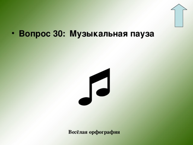 Вопрос 30:  Музыкальная пауза  Весёлая орфография 