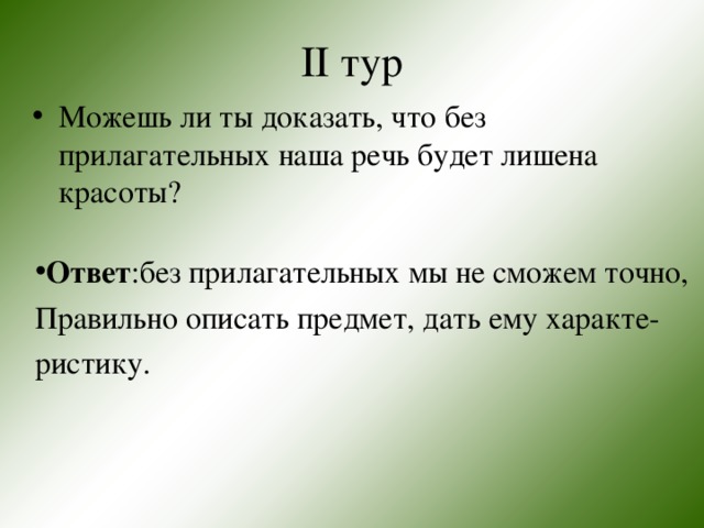 II тур Можешь ли ты доказать, что без прилагательных наша речь будет лишена красоты?  Ответ :без прилагательных мы не сможем точно, Правильно описать предмет, дать ему характе- ристику. 