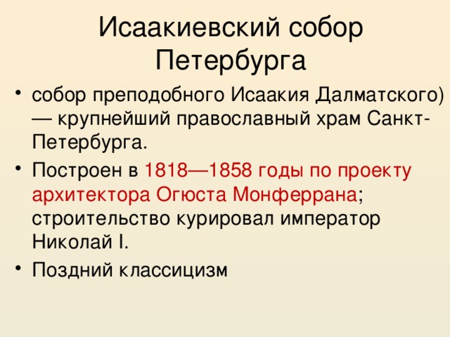 Исаакиевский собор Петербурга собор преподобного Исаакия Далматского) — крупнейший православный храм Санкт-Петербурга. Построен в 1818—1858 годы по проекту архитектора Огюста Монферрана ; строительство курировал император Николай I. Поздний классицизм 
