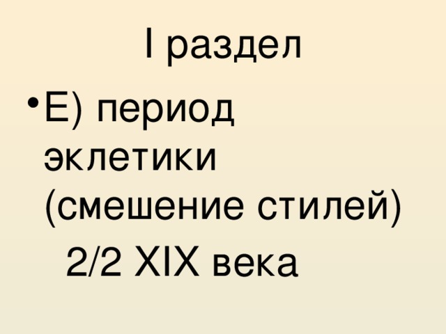 I раздел Е) период эклетики (смешение стилей)    2/2 XIX века 