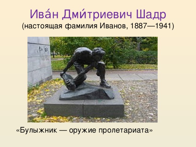 Ива́н Дми́триевич Шадр (настоящая фамилия Иванов, 1887—1941) «Булыжник — оружие пролетариата» 