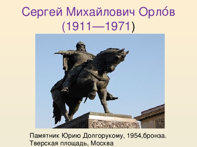 Сергей Михайлович Орло́в (1911—1971 ) Памятник Юрию Долгорукому, 1954,бронза. Тверская площадь, Москва 