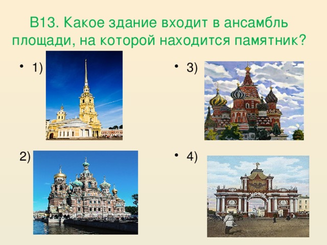 В13. Какое здание входит в ансамбль площади, на которой находится памятник? 3) 1) 2) 4) 