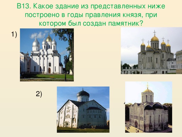 В13. Какое здание из представленных ниже построено в годы правления князя, при котором был создан памятник? 1)    2) 3)  4) 