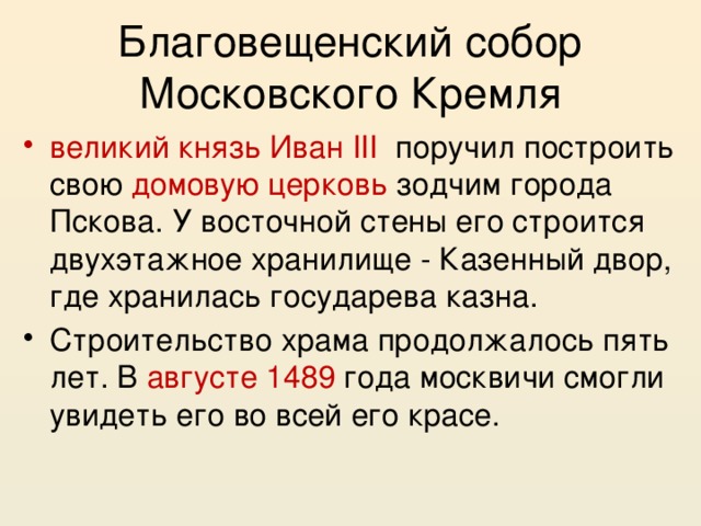 Благовещенский собор Московского Кремля великий князь Иван III поручил построить свою домовую церковь зодчим города Пскова. У восточной стены его строится двухэтажное хранилище - Казенный двор, где хранилась государева казна. Строительство храма продолжалось пять лет. В августе 1489 года москвичи смогли увидеть его во всей его красе. 
