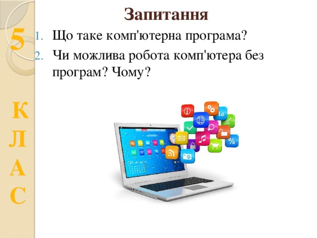 Запитання Що таке комп'ютерна програма? Чи можлива робота комп'ютера без програм? Чому? 