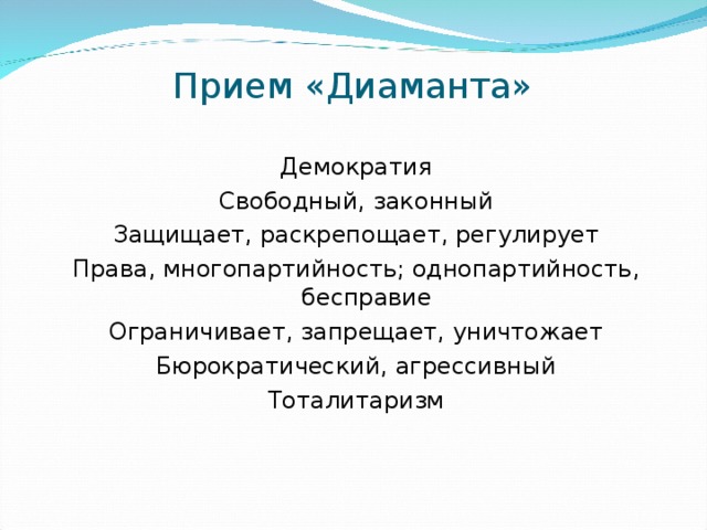 Прием «Диаманта» Демократия Свободный, законный Защищает, раскрепощает, регулирует Права, многопартийность; однопартийность, бесправие Ограничивает, запрещает, уничтожает Бюрократический, агрессивный Тоталитаризм 