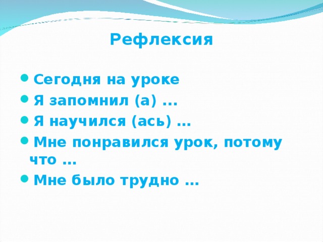 Рефлексия Сегодня на уроке Я запомнил (а) ... Я научился (ась) … Мне понравился урок, потому что … Мне было трудно …  