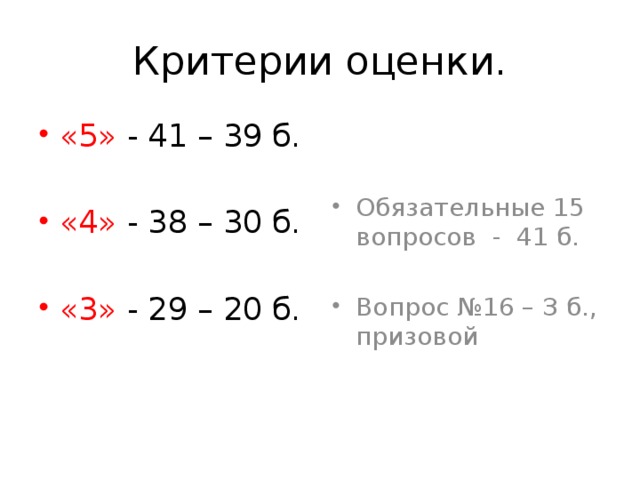 Критерии оценки. «5» - 41 – 39 б. Обязательные 15 вопросов - 41 б. «4» - 38 – 30 б. Вопрос №16 – З б., призовой «3» - 29 – 20 б. 