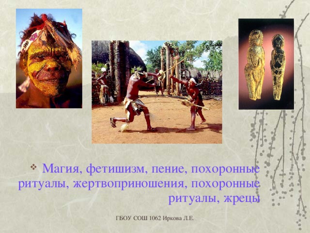 Магия, фетишизм, пение, похоронные ритуалы, жертвоприношения, похоронные ритуалы, жрецы ГБОУ СОШ 1062 Иркова Л.Е. 