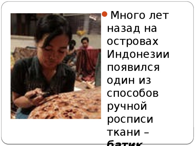 Много лет назад на островах Индонезии появился один из способов ручной росписи ткани – батик. 
