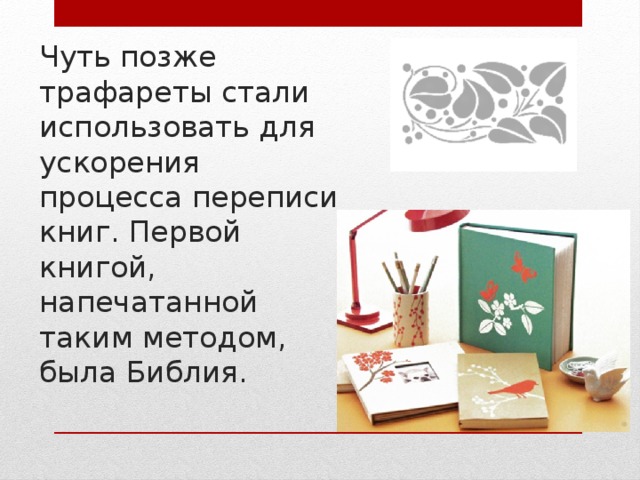 Чуть позже трафареты стали использовать для ускорения процесса переписи книг. Первой книгой, напечатанной таким методом, была Библия. 