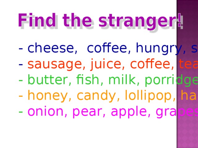 - cheese, coffee, hungry, soup - sausage, juice, coffee, tea - butter, fish, milk, porridge - honey, candy, lollipop, ham - onion, pear, apple, grapes 