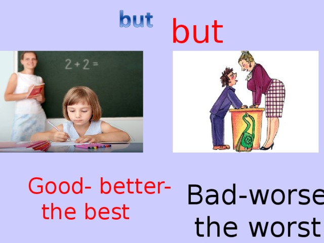  but Good- better-  the best Bad-worse –  the worst 
