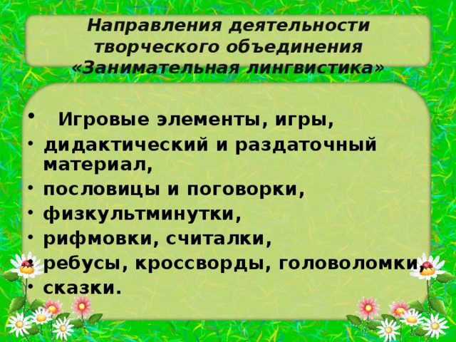 Направления деятельности творческого объединения «Занимательная лингвистика»  Игровые элементы, игры, дидактический и раздаточный материал, пословицы и поговорки, физкультминутки, рифмовки, считалки, ребусы, кроссворды, головоломки, сказки.   