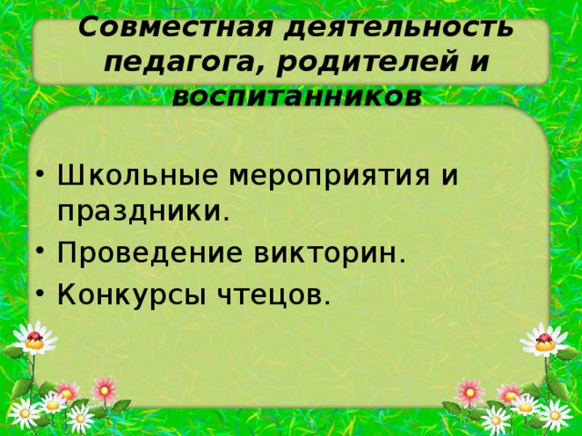 Совместная деятельность  педагога, родителей и воспитанников Школьные мероприятия и праздники. Проведение викторин. Конкурсы чтецов. 