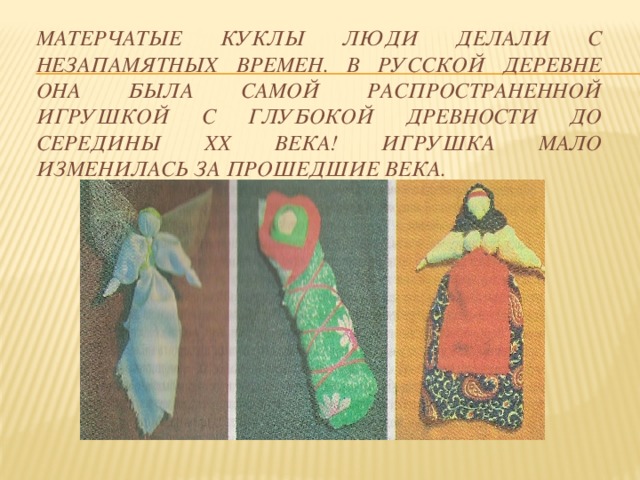 Матерчатые куклы люди делали с незапамятных времен. В русской деревне она была самой распространенной игрушкой с глубокой древности до середины ХХ века! Игрушка мало изменилась за прошедшие века. 