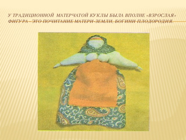 У традиционной матерчатой куклы была вполне «взрослая» фигура - Это почитание Матери-Земли, богини плодородия. 