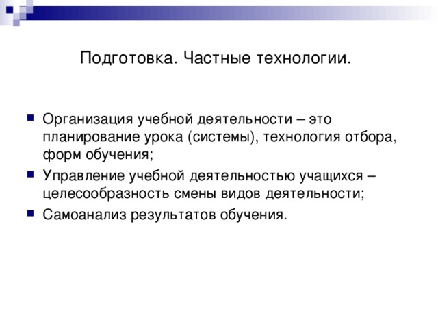     Подготовка. Частные технологии. Организация учебной деятельности – это планирование урока (системы), технология отбора, форм обучения; Управление учебной деятельностью учащихся – целесообразность смены видов деятельности; Самоанализ результатов обучения. 