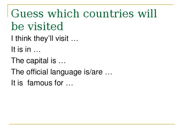 Guess which countries will be visited I think they’ll visit … It is in … The capital is … The official language is/are … It is famous for … 