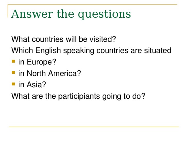 Answer the questions What countries will be visited? Which English speaking countries are situated in Europe? in North America ? in Asia ? What are the participiants going to do? 