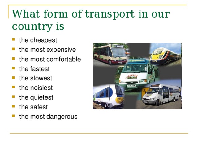 What form of transport in our country is the cheapest the most expensive the most comfortable the fastest the slowest the noisiest the quietest the safest the most dangerous  