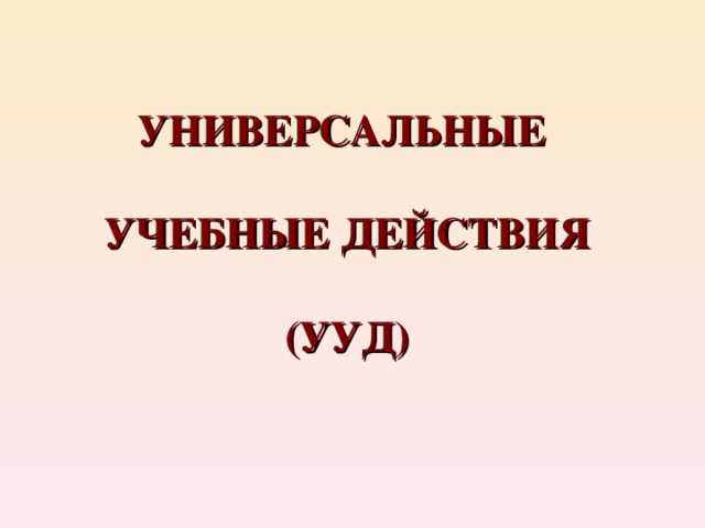 УНИВЕРСАЛЬНЫЕ  УЧЕБНЫЕ ДЕЙСТВИЯ  (УУД) 
