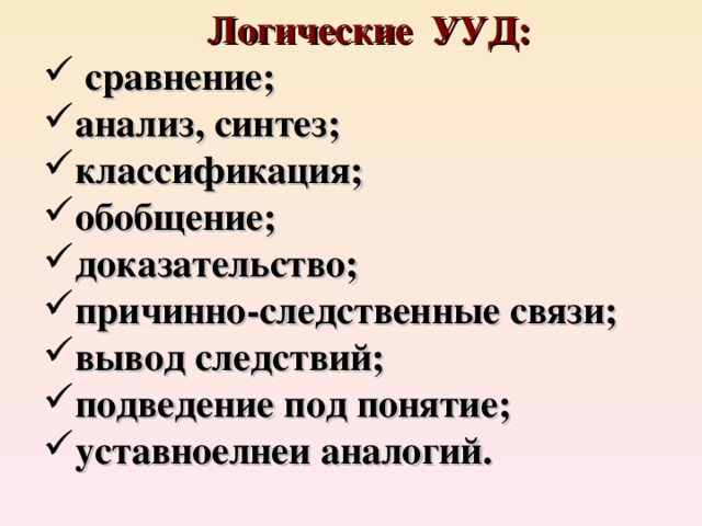 Логические УУД:  сравнение; анализ, синтез; классификация; обобщение; доказательство; причинно-следственные связи; вывод следствий; подведение под понятие; уставноелнеи аналогий.    