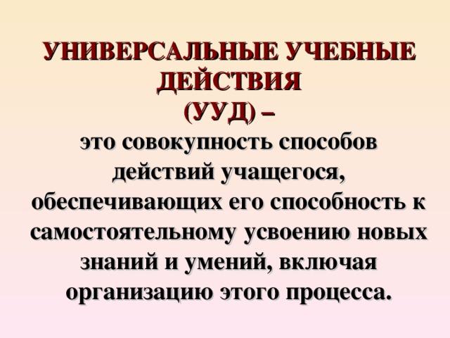 УНИВЕРСАЛЬНЫЕ УЧЕБНЫЕ ДЕЙСТВИЯ  (УУД) –  это совокупность способов действий учащегося, обеспечивающих его способность к самостоятельному усвоению новых знаний и умений, включая организацию этого процесса. 