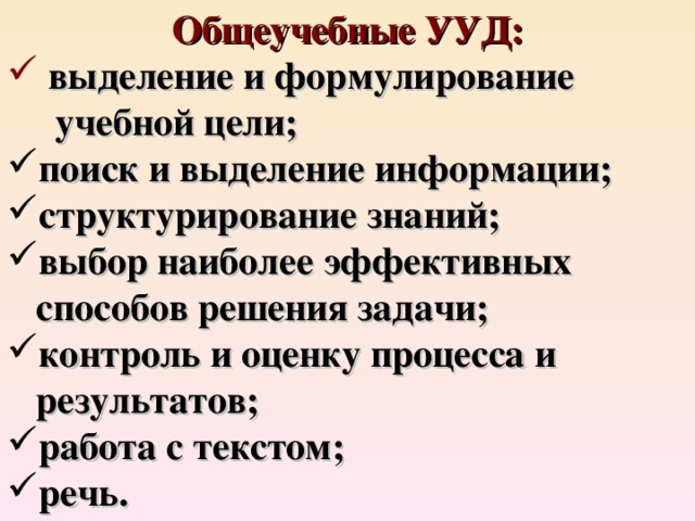 Общеучебные УУД:  выделение и формулирование  учебной цели; поиск и выделение информации; структурирование знаний; выбор наиболее эффективных  способов решения задачи; контроль и оценку процесса и  результатов; работа с текстом; речь.    