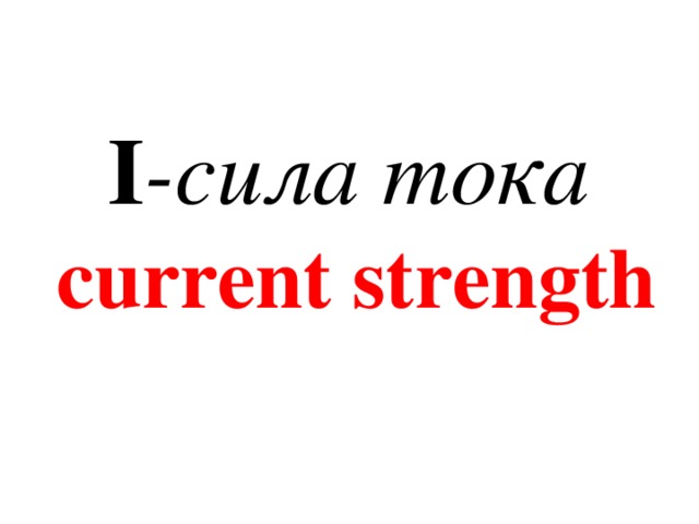  I -сила тока   current strength   