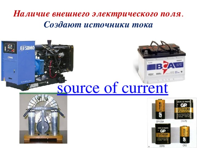 Наличие внешнего электрического поля .  Создают источники тока   