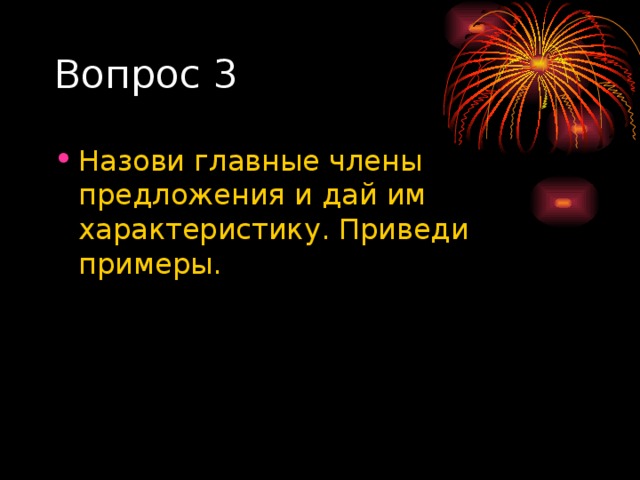 Вопрос 3 Назови главные члены предложения и дай им характеристику. Приведи примеры. 